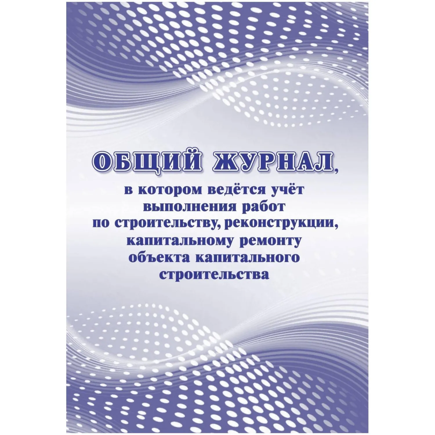 Журнал общий учёта выполнения работ по строительству реконструкции капитальному ремонту А4 32 листа обложка бумага крепление на скрепках
